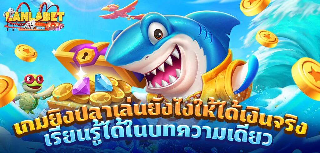 เกมยิงปลาเล่นยังไงให้ได้เงินจริง เรียนรู้ได้ในบทความเดียว